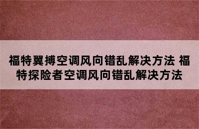 福特翼搏空调风向错乱解决方法 福特探险者空调风向错乱解决方法